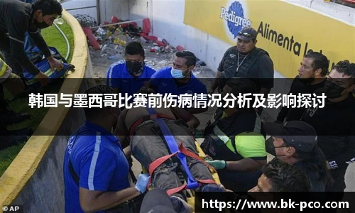 韩国与墨西哥比赛前伤病情况分析及影响探讨