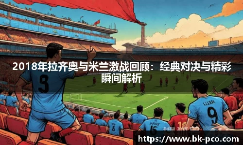 2018年拉齐奥与米兰激战回顾：经典对决与精彩瞬间解析