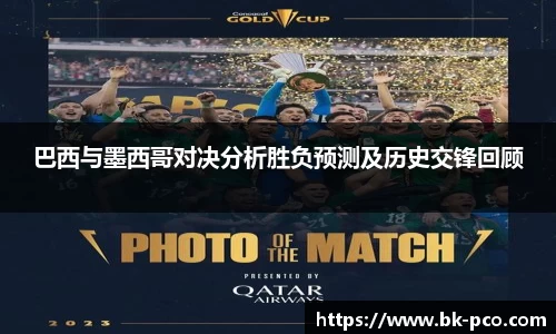 巴西与墨西哥对决分析胜负预测及历史交锋回顾