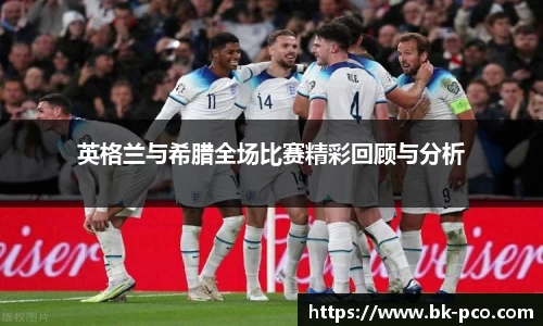 英格兰与希腊全场比赛精彩回顾与分析