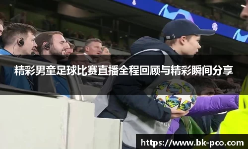 精彩男童足球比赛直播全程回顾与精彩瞬间分享