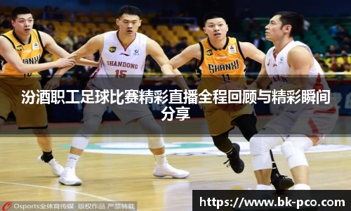 汾酒职工足球比赛精彩直播全程回顾与精彩瞬间分享