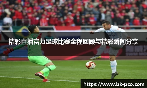 精彩直播富力足球比赛全程回顾与精彩瞬间分享