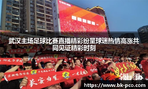 武汉主场足球比赛直播精彩纷呈球迷热情高涨共同见证精彩时刻
