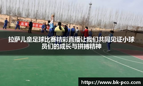 拉萨儿童足球比赛精彩直播让我们共同见证小球员们的成长与拼搏精神