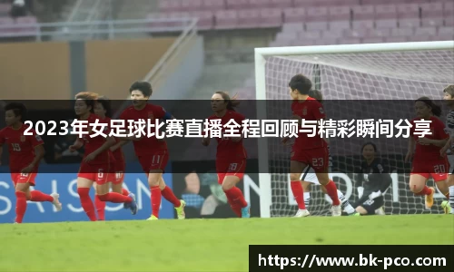 2023年女足球比赛直播全程回顾与精彩瞬间分享
