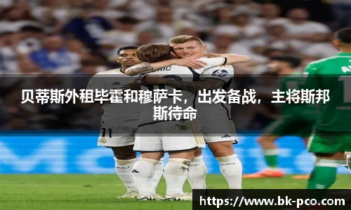 贝蒂斯外租毕霍和穆萨卡，出发备战，主将斯邦斯待命