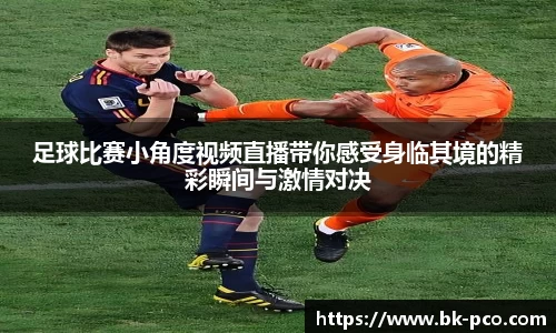 足球比赛小角度视频直播带你感受身临其境的精彩瞬间与激情对决