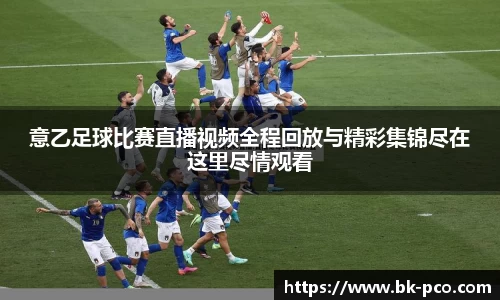 意乙足球比赛直播视频全程回放与精彩集锦尽在这里尽情观看
