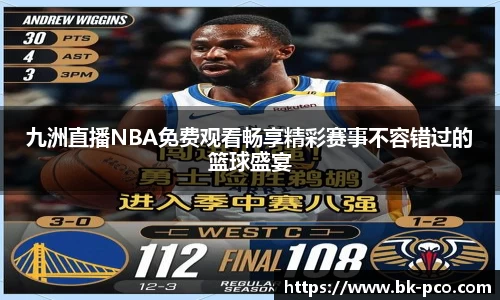 九洲直播NBA免费观看畅享精彩赛事不容错过的篮球盛宴