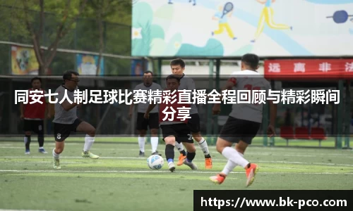 同安七人制足球比赛精彩直播全程回顾与精彩瞬间分享
