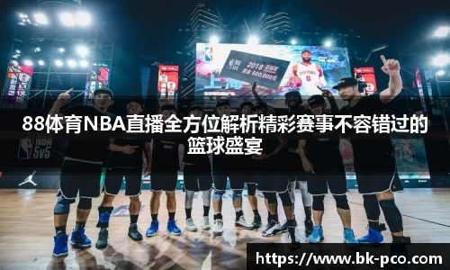 88体育NBA直播全方位解析精彩赛事不容错过的篮球盛宴