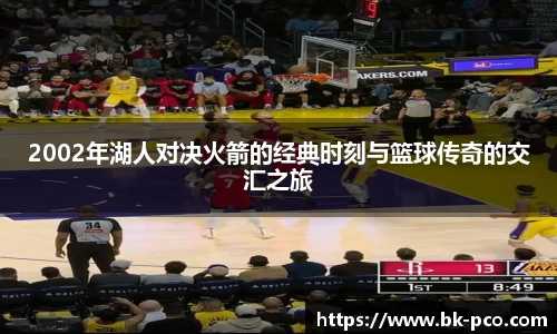 2002年湖人对决火箭的经典时刻与篮球传奇的交汇之旅