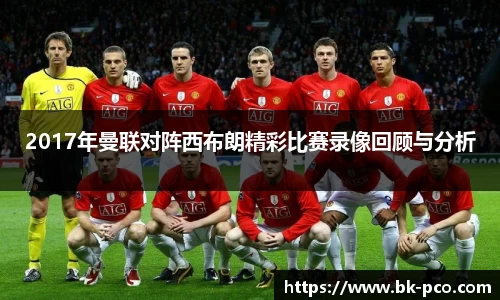 2017年曼联对阵西布朗精彩比赛录像回顾与分析