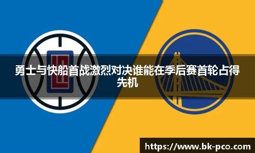 勇士与快船首战激烈对决谁能在季后赛首轮占得先机
