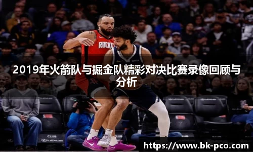 2019年火箭队与掘金队精彩对决比赛录像回顾与分析