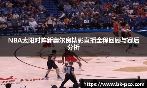 NBA太阳对阵新奥尔良精彩直播全程回顾与赛后分析