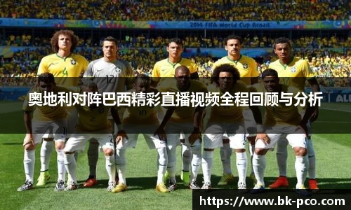 奥地利对阵巴西精彩直播视频全程回顾与分析
