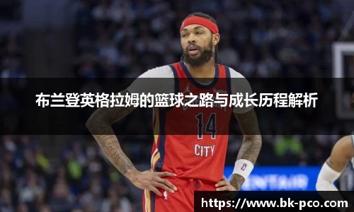 布兰登英格拉姆的篮球之路与成长历程解析