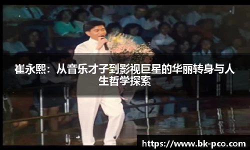 崔永熙：从音乐才子到影视巨星的华丽转身与人生哲学探索