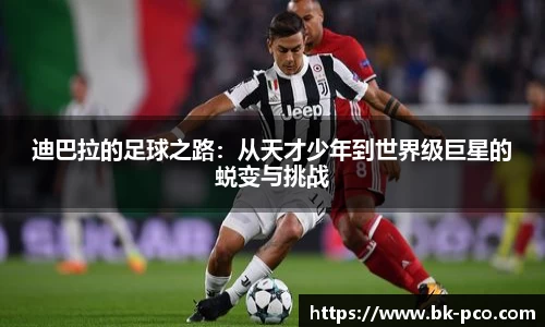 迪巴拉的足球之路：从天才少年到世界级巨星的蜕变与挑战