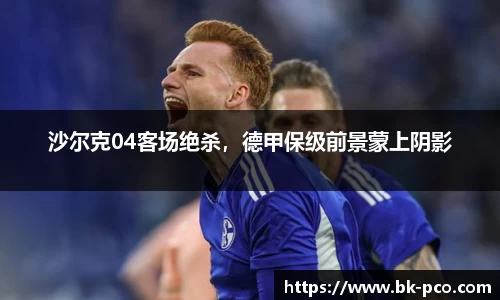 沙尔克04客场绝杀，德甲保级前景蒙上阴影